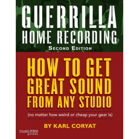 Guerrilla Home Recording: How to Get Great Sound from Any Studio (No Matter How Weird or Cheap Your Gear Is)