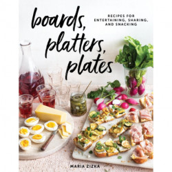 Boards, Platters, Plates: Recipes for Entertaining, Sharing, and Snacking
