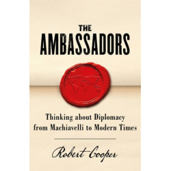 The Ambassadors: Thinking about Diplomacy from Machiavelli to Modern Times