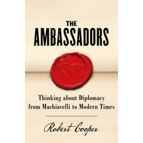 The Ambassadors: Thinking about Diplomacy from Machiavelli to Modern Times