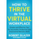 How to Thrive in the Virtual Workplace: Simple and Effective Tips for Successful, Productive and Empowered Remote Work