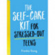 The Self-Care Kit for Stressed-Out Teens: Healthy Habits and Calming Advice to Help You Stay Positive