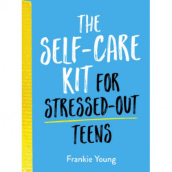 The Self-Care Kit for Stressed-Out Teens: Healthy Habits and Calming Advice to Help You Stay Positive
