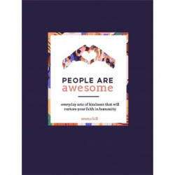 People Are Awesome: A Collection of Uplifting and Inspiring Stories That Will Restore Your Faith in Humanity