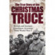 The True Story of the Christmas Truce: British and German Eyewitness Accounts from World War I