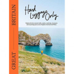Hand Luggage Only: Great Britain: Explore the Best Coastal Walks, Castles, Road Trips, City Jaunts and Surprising Spots Across England, Scotland and Wales