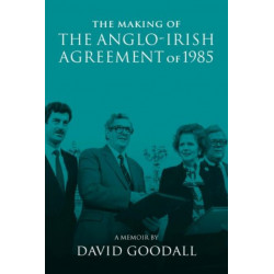 The Making of the Anglo-Irish Agreement of 1985: A Memoir by David Goodall