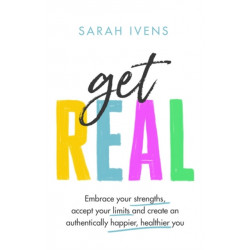 Get Real: Embrace your strengths, accept your limits and create an authentically happier, healthier you