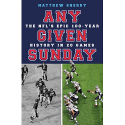 Any Given Sunday: The NFL's Epic 100-Year History in 20 Games