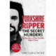 Yorkshire Ripper - The Secret Murders: The True Story of Serial Killer Peter Sutcliffe's Reign of Terror