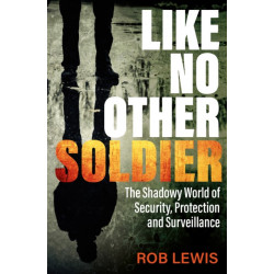 Like No Other Soldier: The Shadowy World of Security, Protection and Surveillance