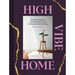 High Vibe Home: Holistic Design for Beautiful Spaces with Healing, Balanced Energy