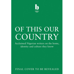 Of This Our Country: Acclaimed Nigerian Writers on the Home, Identity and Culture They Know