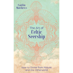 The Art of Celtic Seership: How to Divine from Nature and the Otherworld
