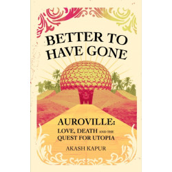Better To Have Gone: Love, Death and the Quest for Utopia in Auroville