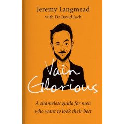 Vain Glorious: A shameless guide for men who want to look their best