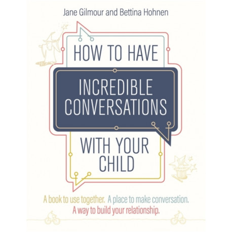How to Have Incredible Conversations with your Child: A book for parents, carers and children to use together. A place to make conversation. A way to build your relationship