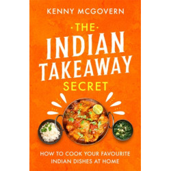 The Indian Takeaway Secret: How to Cook Your Favourite Indian Dishes at Home
