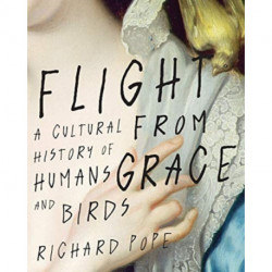 Flight from Grace: A Cultural History of Humans and Birds