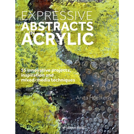 Expressive Abstracts in Acrylic: 55 Innovative Projects, Inspiration and Mixed-Media Techniques