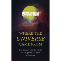 Where the Universe Came From: How Einstein's relativity unlocks the past, present and future of the cosmos