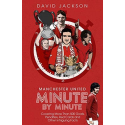 Manchester United Minute by Minute: Covering More Than 500 Goals, Penalties, Red Cards and Other Intriguing Facts