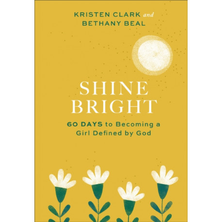 Shine Bright – 60 Days to Becoming a Girl Defined by God: 60 Days to Becoming a Girl Defined by God