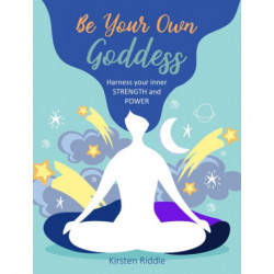 Be Your Own Goddess: Harness Your Inner Strength and Power