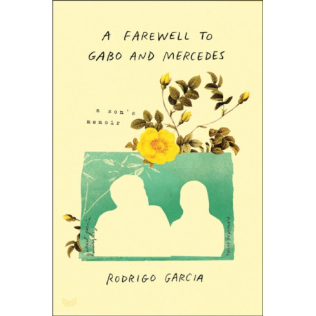 A Farewell to Gabo and Mercedes: A Son’s Memoir of Gabriel Garc?a Marquez and Mercedes Barcha