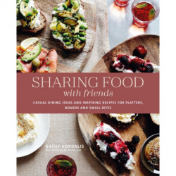 Sharing Food with Friends: Casual Dining Ideas and Inspiring Recipes for Platters, Boards and Small Bites
