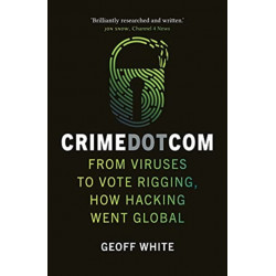 Crime Dot Com: From Viruses to Vote Rigging, How Hacking Went Global