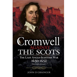 Cromwell Against the Scots: The Last Anglo-Scottish War 1650-1652 (Revised edition)