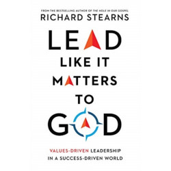 Lead Like It Matters to God – Values–Driven Leadership in a Success–Driven World: Values-Driven Leadership in a Success-Driven World