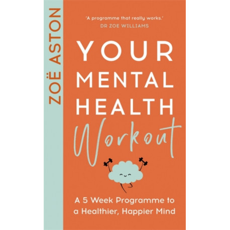 Your Mental Health Workout: A 5 Week Programme to a Healthier, Happier Mind