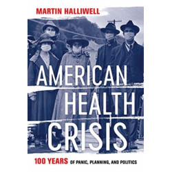 American Health Crisis: One Hundred Years of Panic, Planning, and Politics