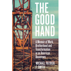 The Good Hand: A Memoir of Work, Brotherhood and Transformation in an American Boomtown
