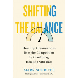 Shifting the Balance: How Top Organizations Beat the Competition by Combining Intuition with Data