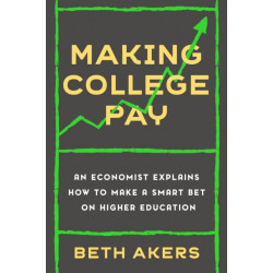 Making College Pay: An Economist Explains How to Make a Smart Bet on Higher Education
