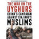 The War on the Uyghurs: China's Campaign Against Xinjiang's Muslims