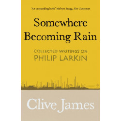 Somewhere Becoming Rain: Collected Writings on Philip Larkin