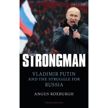 The Strongman: Vladimir Putin and the Struggle for Russia