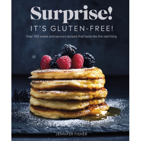 Surprise! It's Gluten-free!: Over 100 Sweet And Savoury Recipes That Taste Like The Real Thing