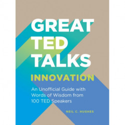 Great TED Talks: Innovation: An Unofficial Guide with Words of Wisdom from 100 Ted Speakers