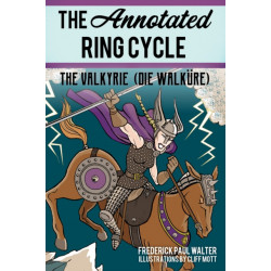 The Annotated Ring Cycle: The Valkyrie (Die Walkure)
