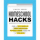 Homeschool Hacks: How to Give Your Kid a Great Education Without Losing Your Job (or Your Mind)