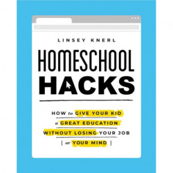 Homeschool Hacks: How to Give Your Kid a Great Education Without Losing Your Job (or Your Mind)