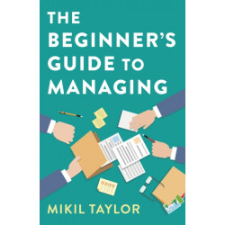The Beginner's Guide to Managing: A Guide to the Toughest Journey You'll Ever Take