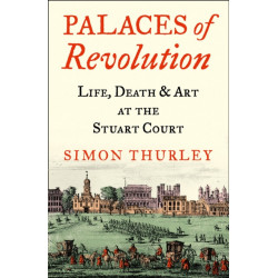 Palaces of Revolution: Life, Death and Art at the Stuart Court