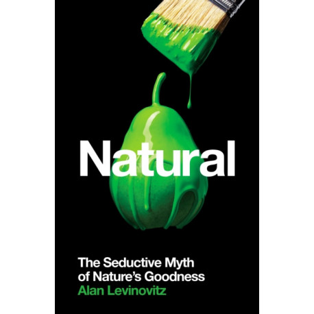 Natural: The Seductive Myth of Nature’s Goodness