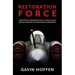 Restoration Force: Grass Roots Preservation of Civilian and Military Aircraft by Enthusiasts Worldwide